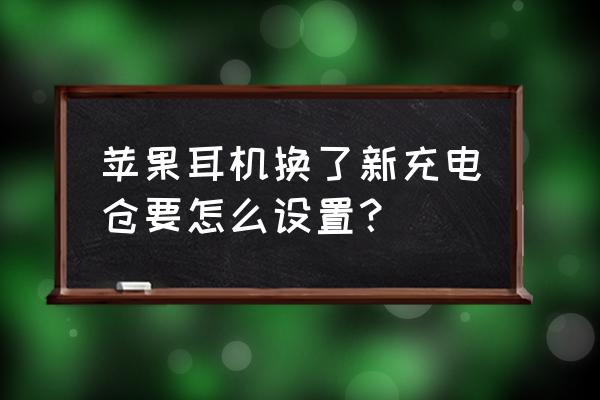 苹果3代耳机充电仓充电如何操作 苹果耳机换了新充电仓要怎么设置？