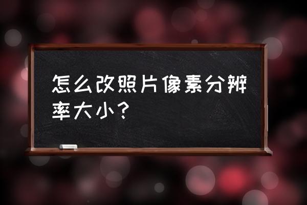 苹果电脑怎么修改照片分辨率 怎么改照片像素分辨率大小？