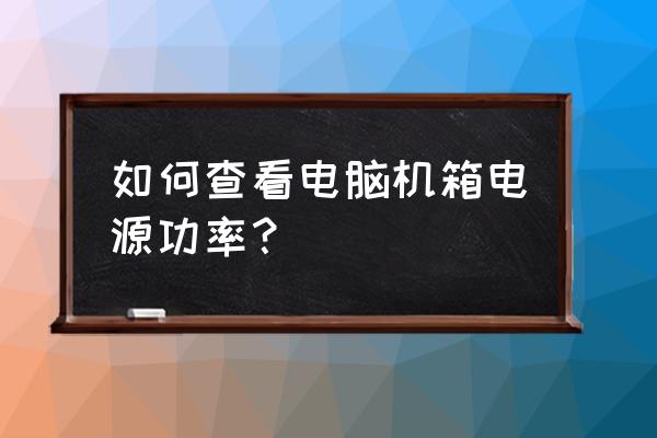 怎样判断电脑电源哪里坏了 如何查看电脑机箱电源功率？