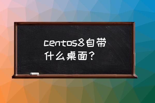 windows防火墙怎么设置自启 centos8自带什么桌面？