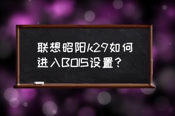 联想笔记本昭阳k4450报价 联想昭阳k29如何进入BOIS设置？