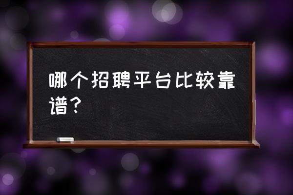 怎样在猎聘网上求职 哪个招聘平台比较靠谱？