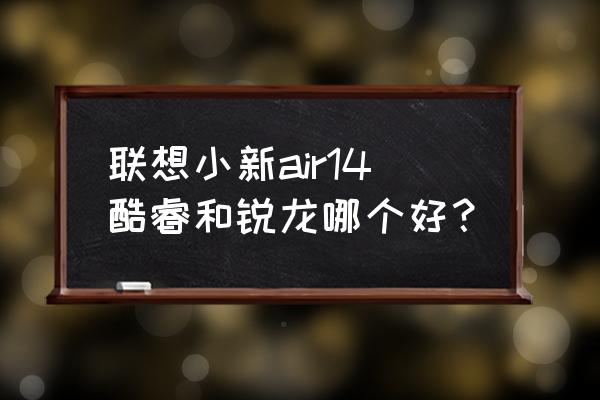 小新air14可以换cpu吗 联想小新air14酷睿和锐龙哪个好？