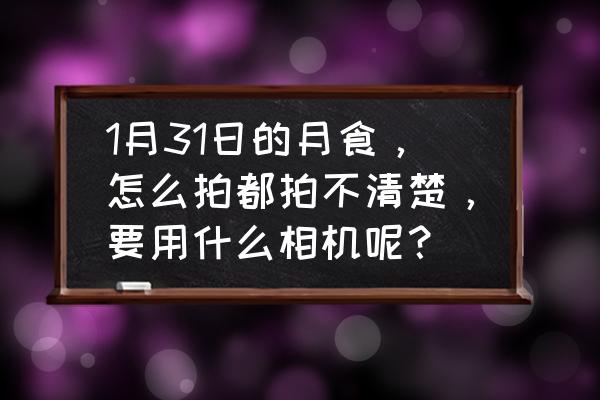 月食后期教程 1月31日的月食，怎么拍都拍不清楚，要用什么相机呢？