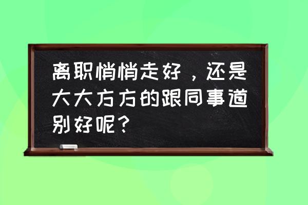 凤凰古城旅游转场 离职悄悄走好，还是大大方方的跟同事道别好呢？