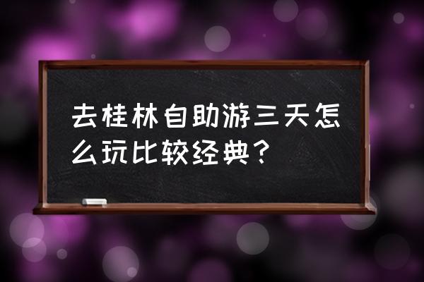 自助旅游怎么安排 去桂林自助游三天怎么玩比较经典？