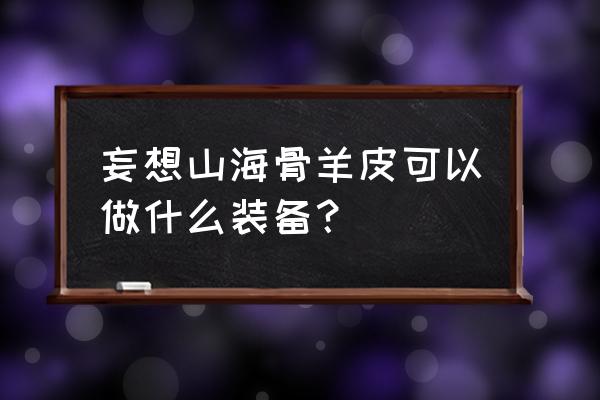 山海有灵壁纸无水印 妄想山海骨羊皮可以做什么装备？