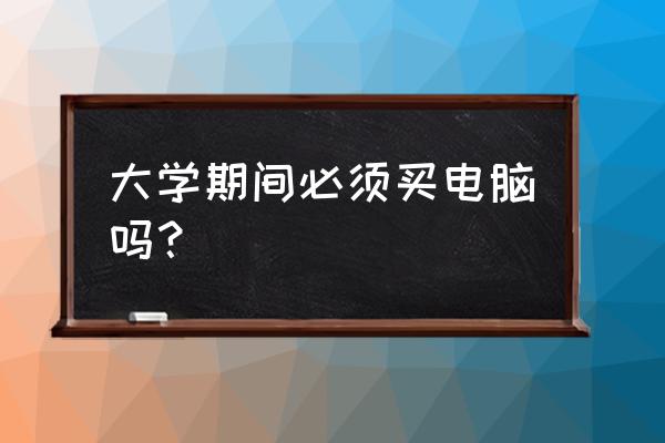 比较便宜实惠的电脑 大学期间必须买电脑吗？