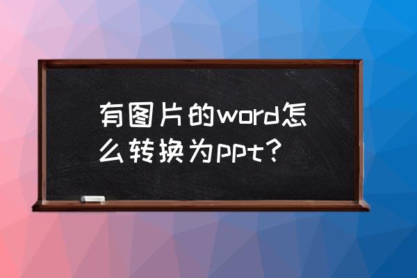 ppt内容怎么转换成word文档 有图片的word怎么转换为ppt？