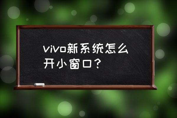 vivo手机怎么小窗打开 vivo新系统怎么开小窗口？