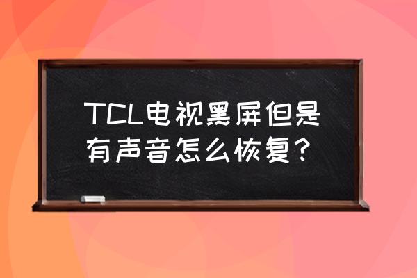 电视突然黑屏但是有声音怎么解决 TCL电视黑屏但是有声音怎么恢复？