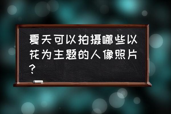 郁金香花园里拍照技巧 夏天可以拍摄哪些以花为主题的人像照片？