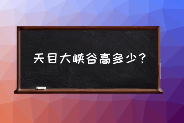 天目大峡谷自助游住宿 天目大峡谷高多少？