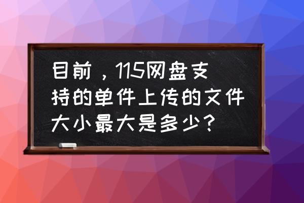 115网盘上传文件上传不了什么原因 目前，115网盘支持的单件上传的文件大小最大是多少？