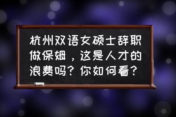 三全食品公司员工行为规范手册 杭州双语女硕士辞职做保姆，这是人才的浪费吗？你如何看？