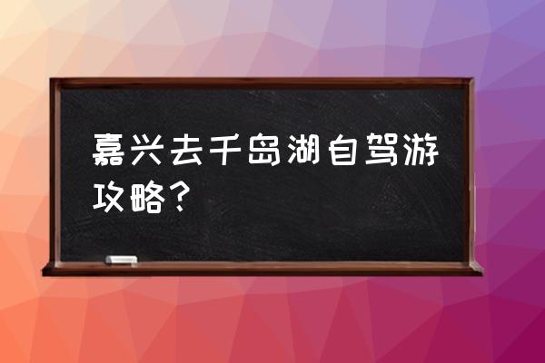 千岛湖自由行详细攻略最新 嘉兴去千岛湖自驾游攻略？