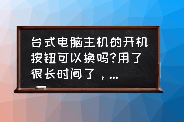 台式电脑电源关不了机如何处理 台式电脑主机的开机按钮可以换吗?用了很长时间了，开不开了，怎么办？