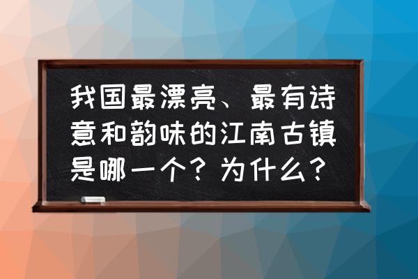 潮州广济桥怎么在网上买票 我国最漂亮、最有诗意和韵味的江南古镇是哪一个？为什么？