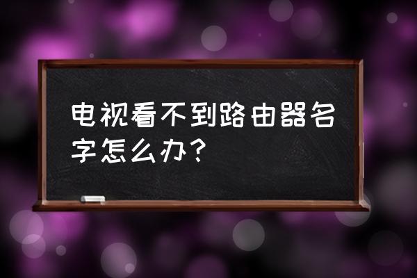 索尼电视更换用户名 电视看不到路由器名字怎么办？