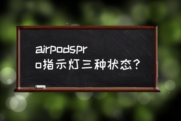 airpods充电时橙色灯一直亮着的吗 airpodspro指示灯三种状态？