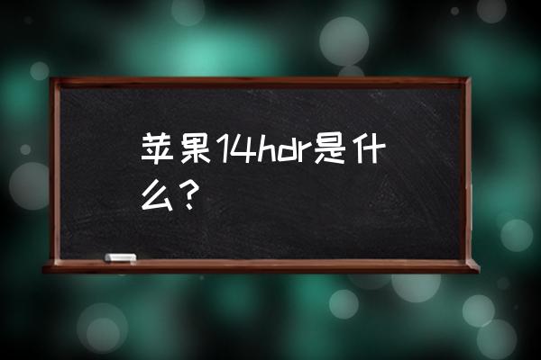 手机拍照开hdr有什么用 苹果14hdr是什么？