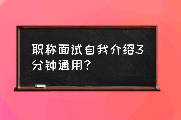 实习面试该怎么自我介绍 职称面试自我介绍3分钟通用？