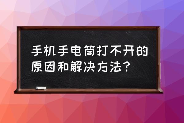 手机上的手电筒打不开是什么原因 手机手电筒打不开的原因和解决方法？