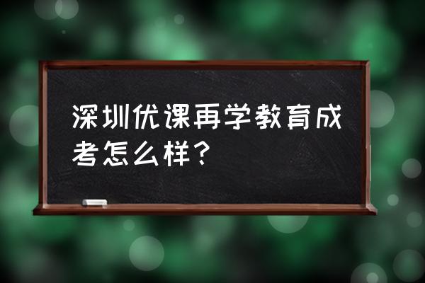 深圳成考报名需要符合哪些要求 深圳优课再学教育成考怎么样？