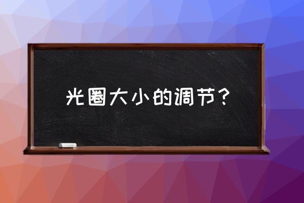 镜头光圈的基本知识 光圈大小的调节？