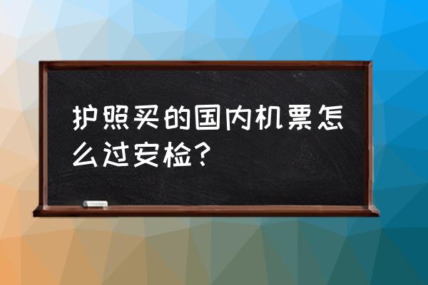 用护照怎么订机票教程 护照买的国内机票怎么过安检？