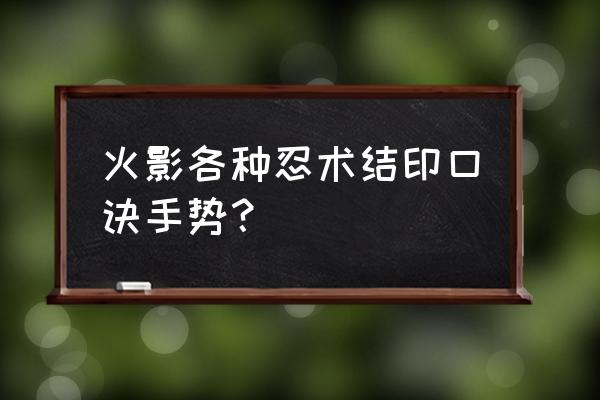 火影忍者里边的手势怎么弄 火影各种忍术结印口诀手势？