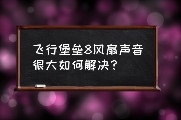 电风扇声音大的解决方法 飞行堡垒8风扇声音很大如何解决？