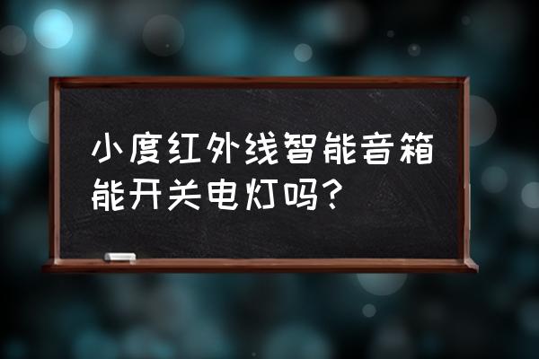 小度智能音箱设置自动开灯 小度红外线智能音箱能开关电灯吗？