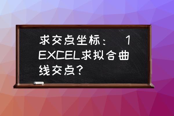 如何给excel添加拟合曲线 求交点坐标：[1]EXCEL求拟合曲线交点？