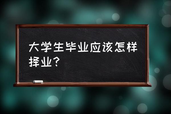 高考报名中毕业类型应该怎样填 大学生毕业应该怎样择业？