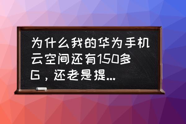 云记怎么增加空间 为什么我的华为手机云空间还有150多G，还老是提醒我空间不足呢？