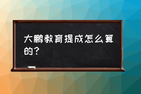 大鹏教育最新app 大鹏教育提成怎么算的？