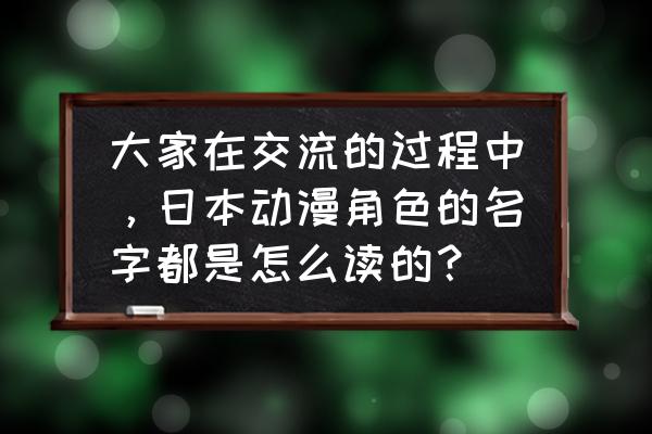 小泉鱼一直藏着不出来怎么喂食 大家在交流的过程中，日本动漫角色的名字都是怎么读的？