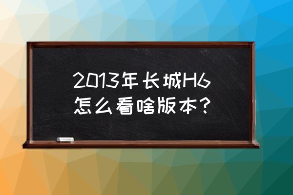 office2013版本怎么看 2013年长城H6怎么看啥版本？