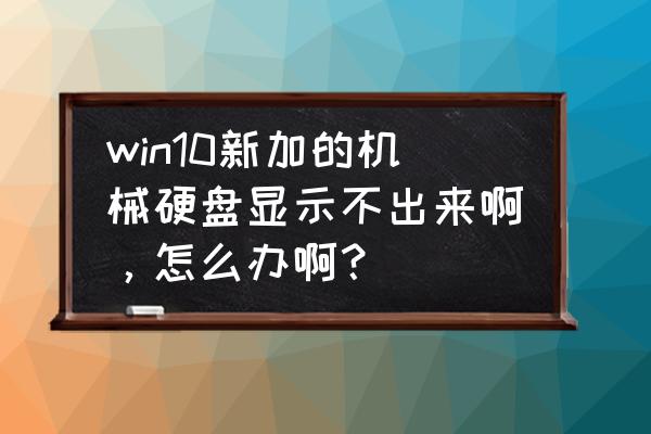 电脑机械硬盘突然不显示 win10新加的机械硬盘显示不出来啊，怎么办啊？