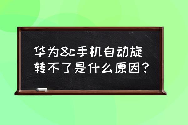 华为手机设置自动旋转屏幕不管用 华为8c手机自动旋转不了是什么原因？