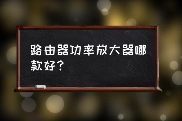 正规功率放大器价格 路由器功率放大器哪款好？