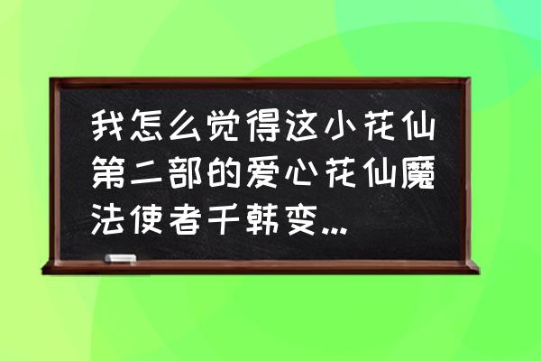 小花仙按哪里才能换头发 我怎么觉得这小花仙第二部的爱心花仙魔法使者千韩变身后这么像真中啦啦呢？发型跟头饰的形状，位置都一样？