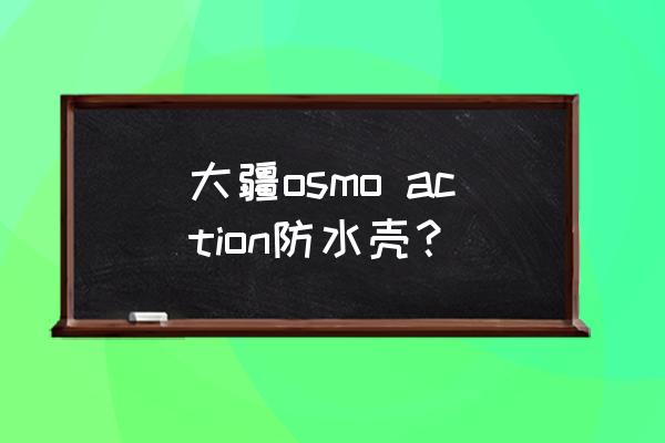 gh5五轴防抖怎么设置 大疆osmo action防水壳？