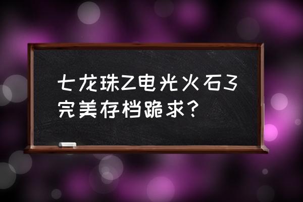 龙珠电光火石3最简单的下载方法 七龙珠Z电光火石3完美存档跪求？