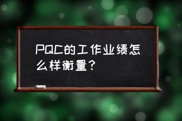 业绩考核和激励水平 PQC的工作业绩怎么样衡量？