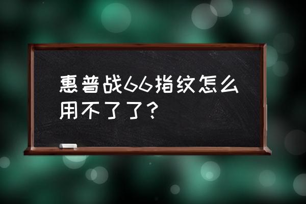 惠普笔记本没有办法指纹登录 惠普战66指纹怎么用不了了？