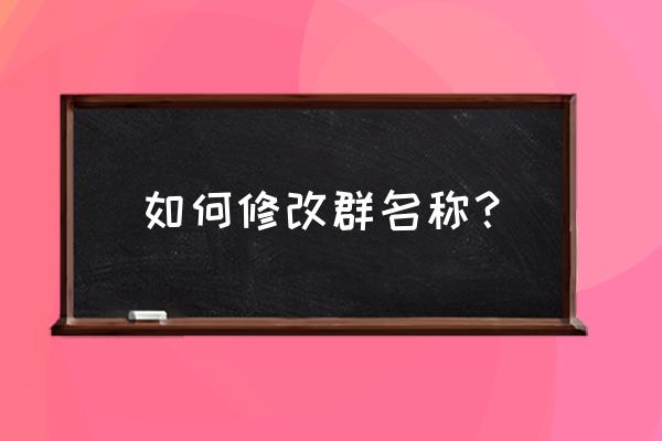 微信群的昵称怎么设置成自己的 如何修改群名称？