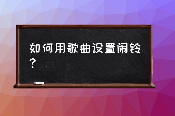 手机上怎么设置一个闹钟 如何用歌曲设置闹铃？