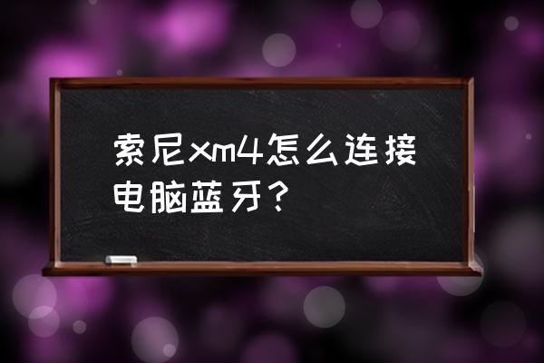 索尼xm4怎么连接安卓手机 索尼xm4怎么连接电脑蓝牙？